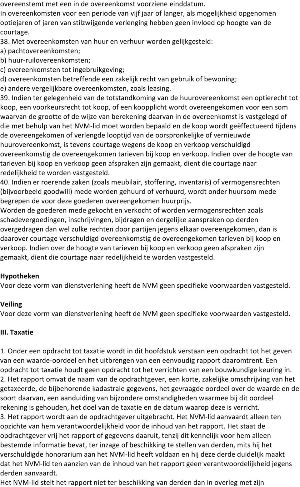 Met overeenkomsten van huur en verhuur worden gelijkgesteld: a) pachtovereenkomsten; b) huur- ruilovereenkomsten; c) overeenkomsten tot ingebruikgeving; d) overeenkomsten betreffende een zakelijk