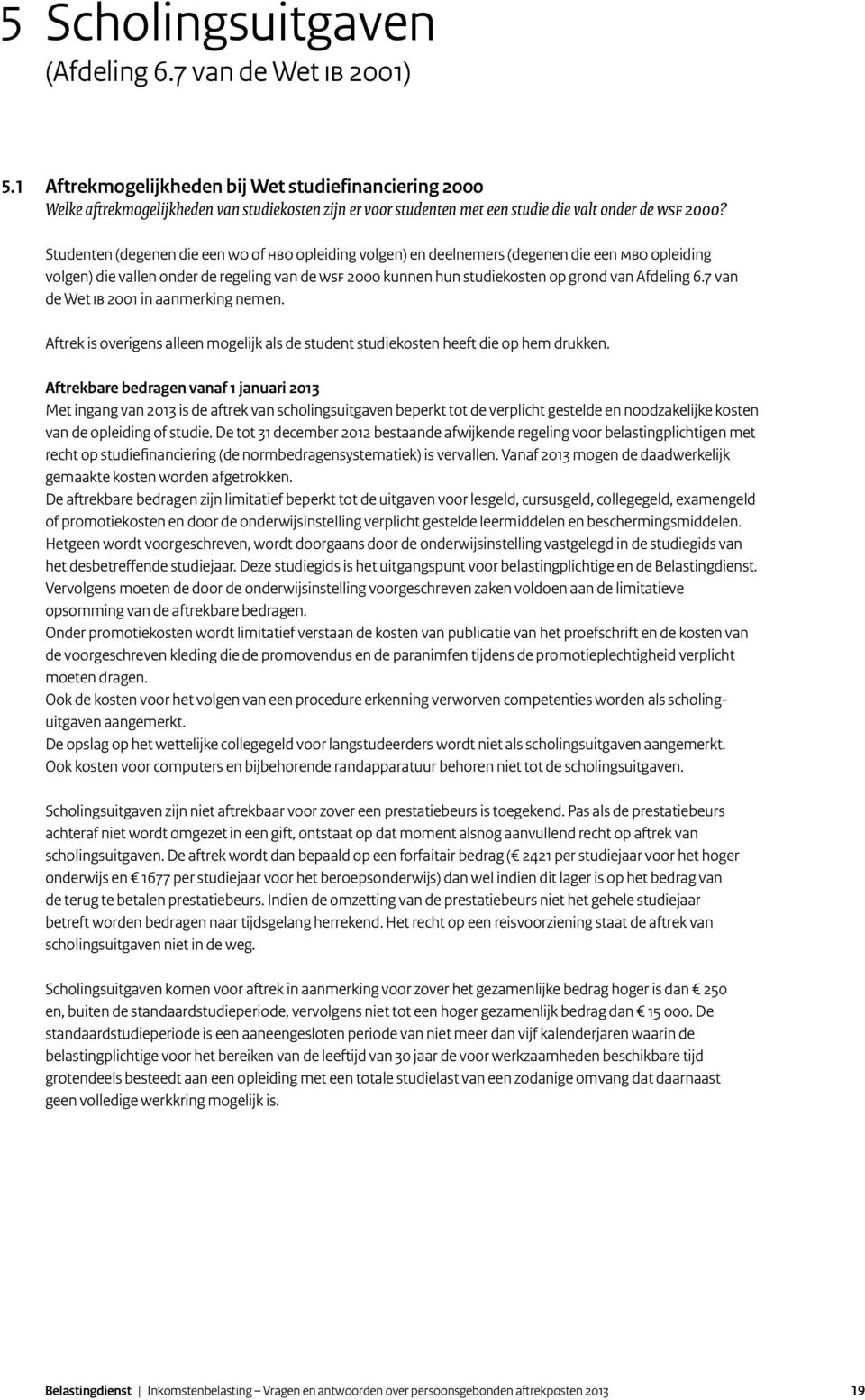 Studenten (degenen die een WO of HBO opleiding volgen) en deelnemers (degenen die een MBO opleiding volgen) die vallen onder de regeling van de WSF 2000 kunnen hun studiekosten op grond van Afdeling