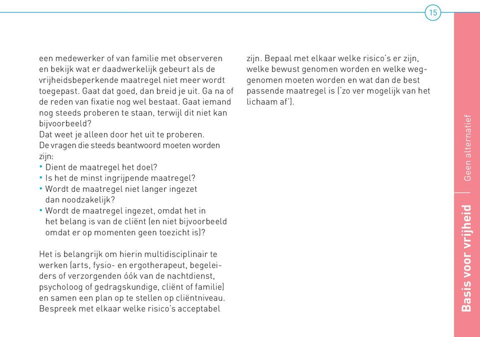 De vragen die steeds beantwoord moeten worden zijn: Dient de maatregel het doel? Is het de minst ingrijpende maatregel? Wordt de maatregel niet langer ingezet dan noodzakelijk?