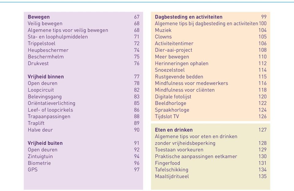 Dagbesteding en activiteiten 99 Algemene tips bij dagbesteding en activiteiten 100 Muziek 104 Clowns 105 Activiteitentimer 106 Dier-aai-project 108 Meer bewegen 110 Herinneringen ophalen 112