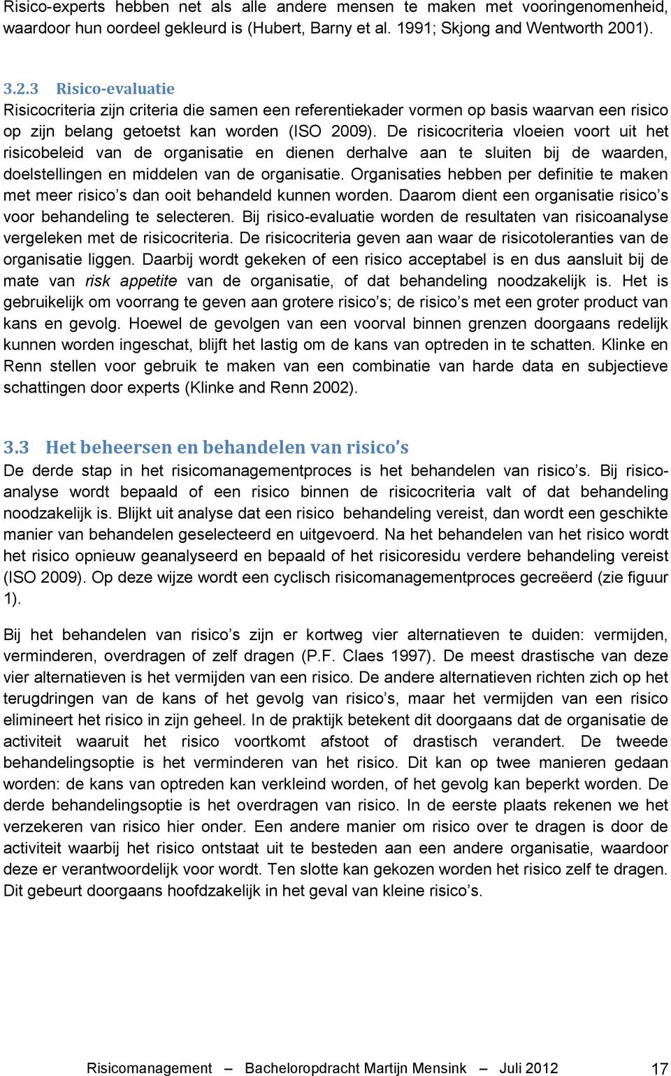 De risicocriteria vloeien voort uit het risicobeleid van de organisatie en dienen derhalve aan te sluiten bij de waarden, doelstellingen en middelen van de organisatie.