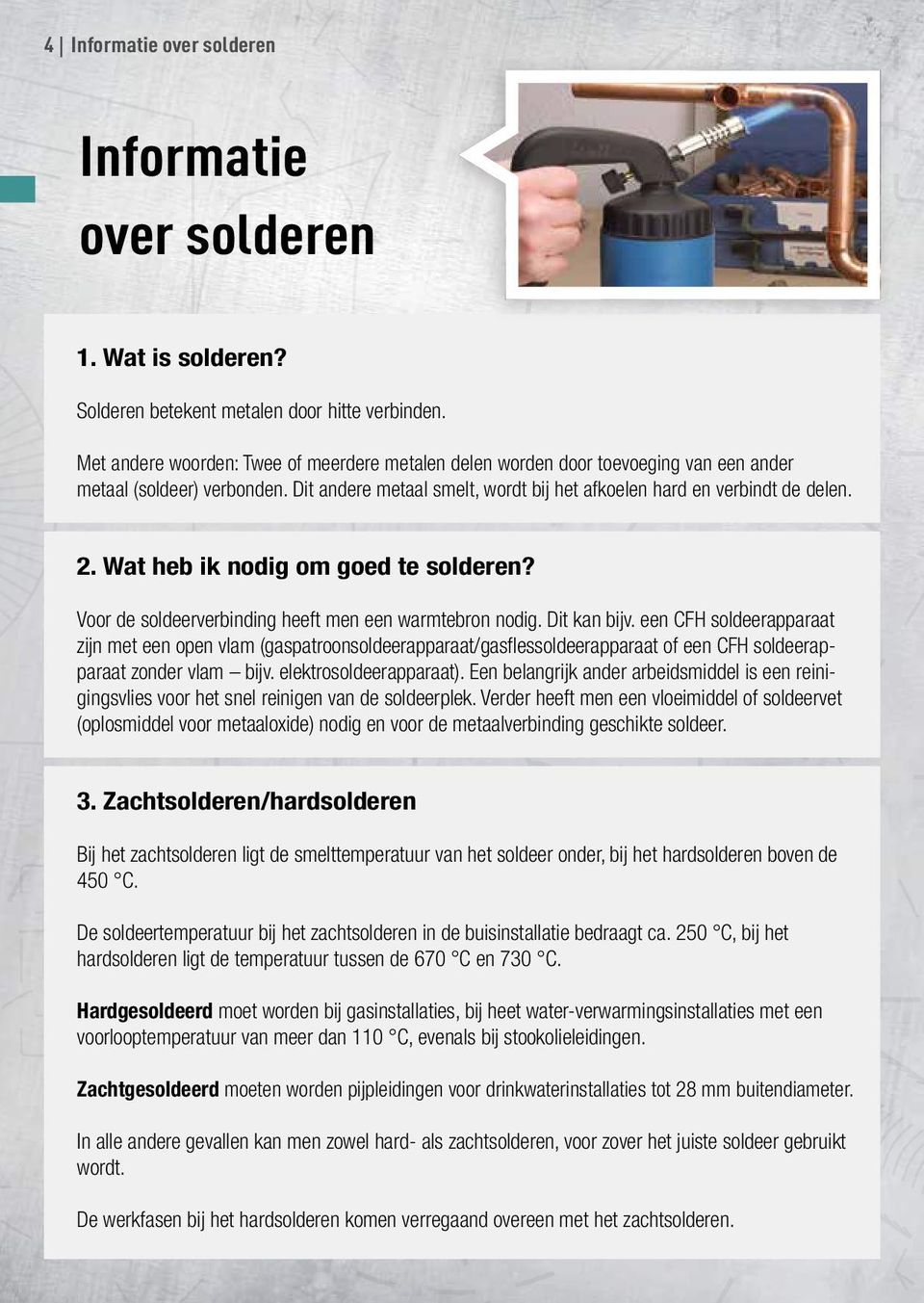 Wat heb ik nodig om goed te solderen? Voor de soldeerverbinding heeft men een warmtebron nodig. Dit kan bijv.