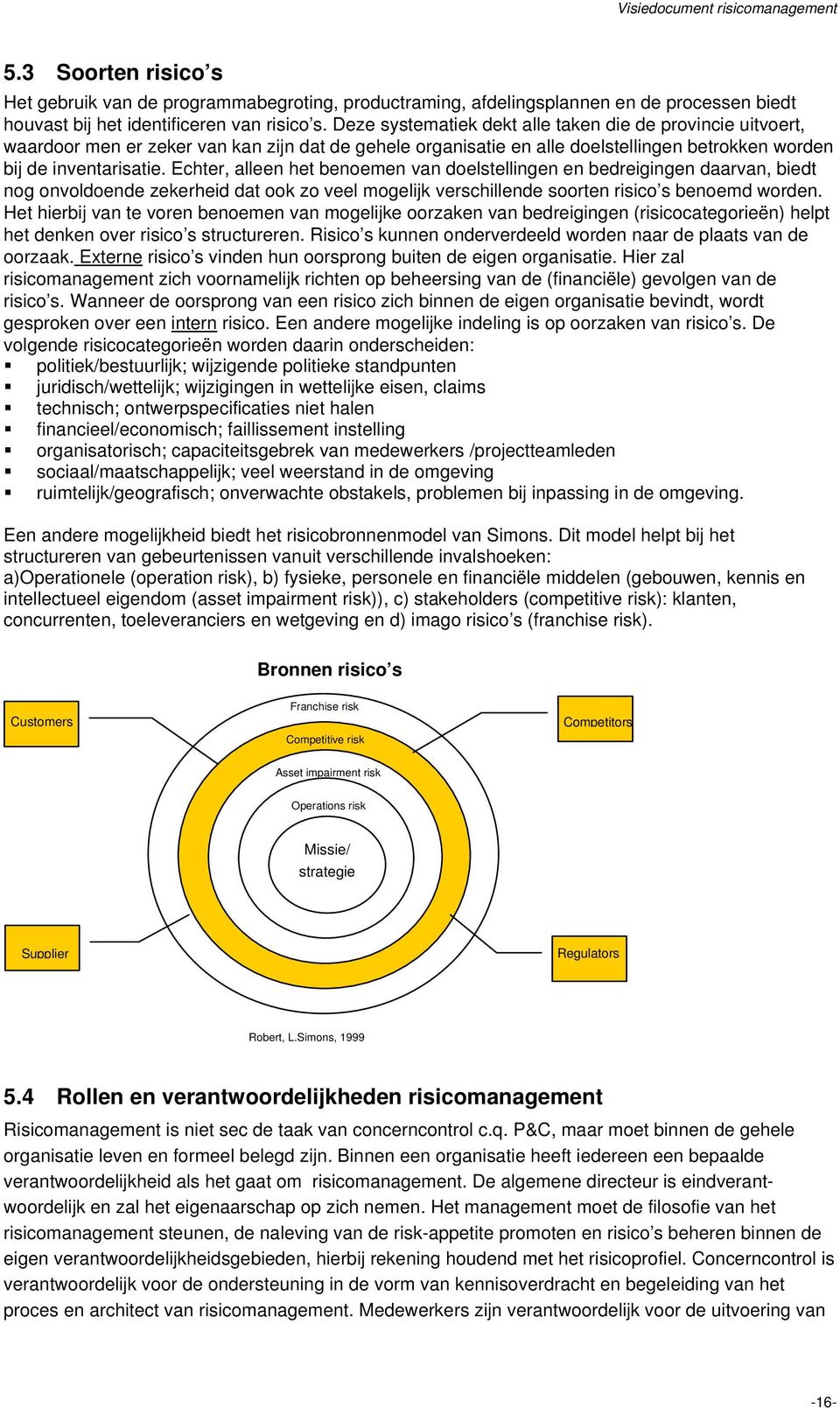 Echter, alleen het benoemen van doelstellingen en bedreigingen daarvan, biedt nog onvoldoende zekerheid dat ook zo veel mogelijk verschillende soorten risico s benoemd worden.