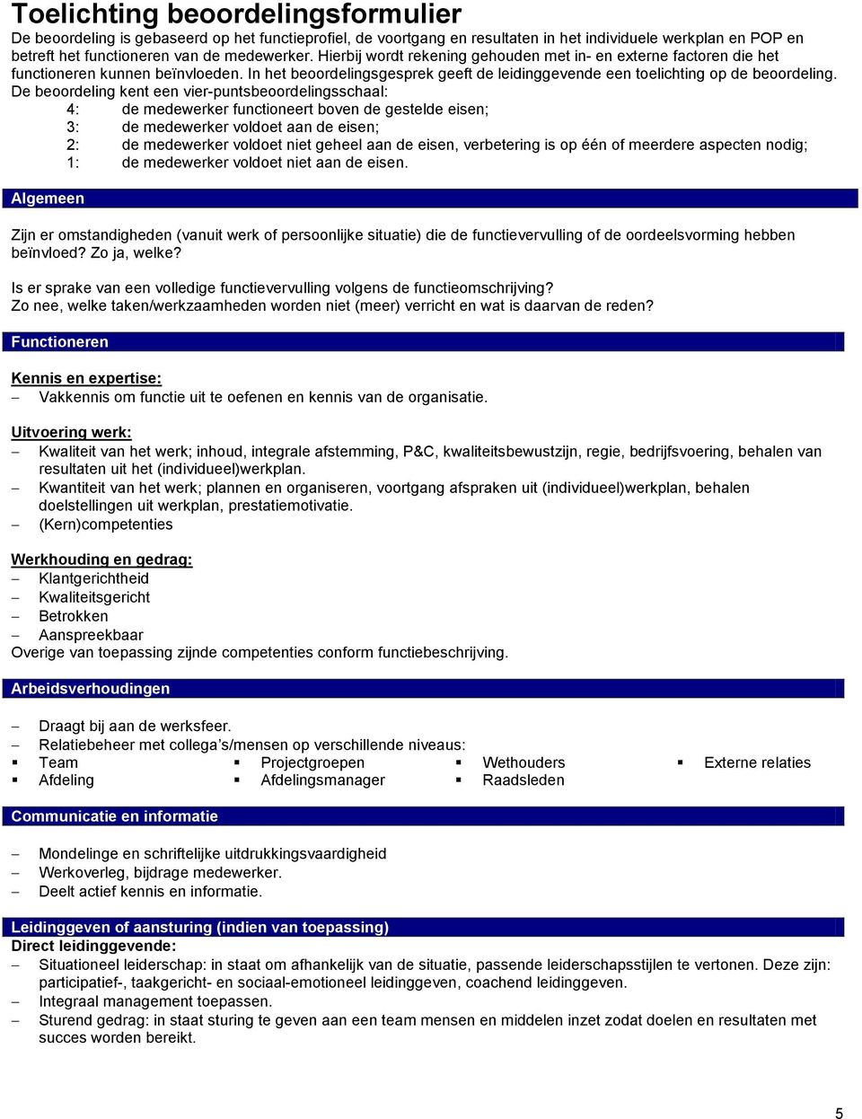 De beoordeling kent een vier-puntsbeoordelingsschaal: 4: de medewerker functioneert boven de gestelde eisen; 3: de medewerker voldoet aan de eisen; 2: de medewerker voldoet niet geheel aan de eisen,