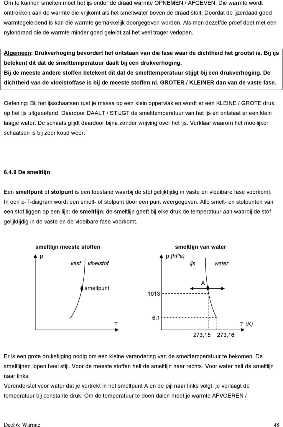 Als men dezelfde proef doet met een nylondraad die de warmte minder goed geleidt zal het veel trager verlopen.