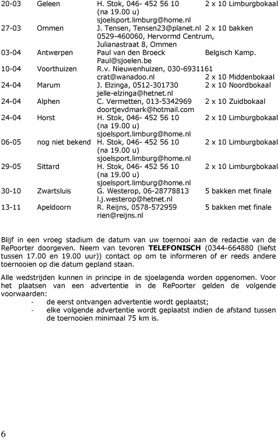 nl 2 x 10 Middenbokaal 24-04 Marum J. Elzinga, 0512-301730 2 x 10 Noordbokaal jelle-elzinga@hetnet.nl 24-04 Alphen C. Vermetten, 013-5342969 2 x 10 Zuidbokaal doortjevdmark@hotmail.com 24-04 Horst H.