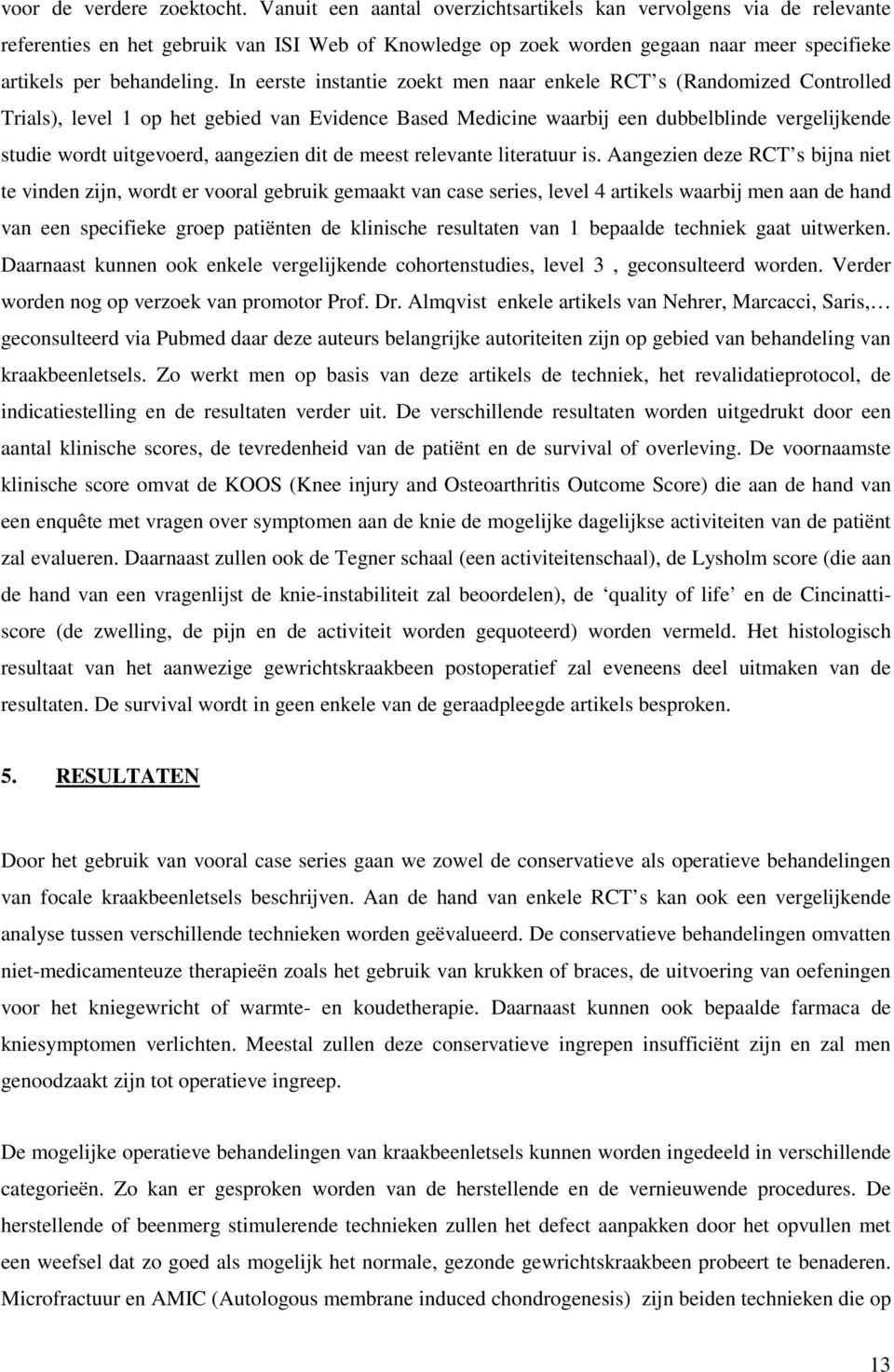 In eerste instantie zoekt men naar enkele RCT s (Randomized Controlled Trials), level 1 op het gebied van Evidence Based Medicine waarbij een dubbelblinde vergelijkende studie wordt uitgevoerd,