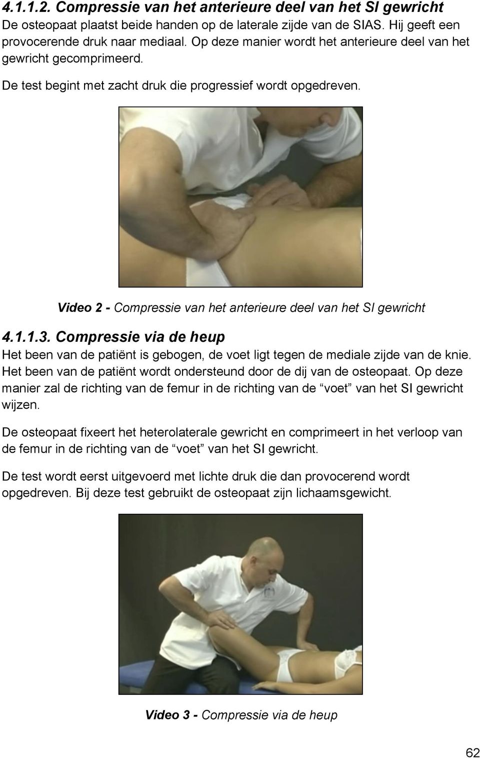 Video 2 - Compressie van het anterieure deel van het SI gewricht 4.1.1.3. Compressie via de heup Het been van de patiënt is gebogen, de voet ligt tegen de mediale zijde van de knie.