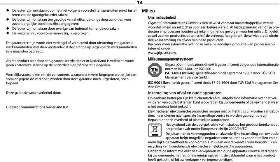 De garantietermijn wordt niet verlengd of vernieuwd door uitvoering van garantiewerkzaamheden, met dien verstande dat de garantie op uitgevoerde werkzaamheden drie maanden bedraagt.