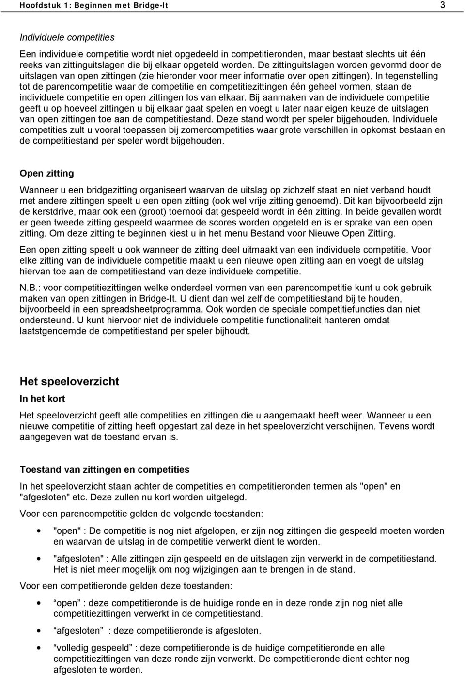 In tegenstelling tot de parencompetitie waar de competitie en competitiezittingen één geheel vormen, staan de individuele competitie en open zittingen los van elkaar.