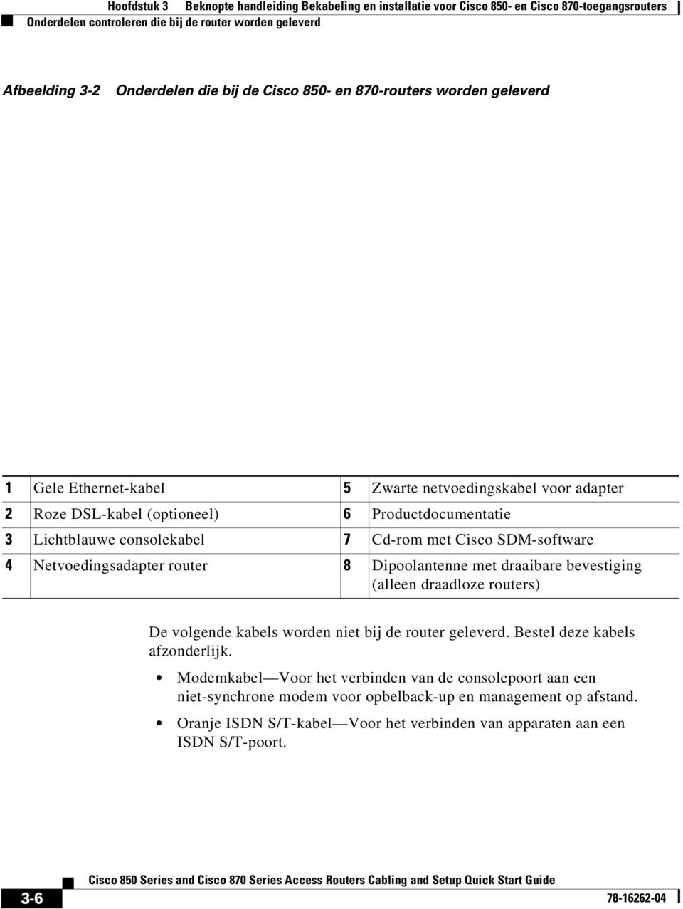 Dipoolantenne met draaibare bevestiging (alleen draadloze routers) De volgende kabels worden niet bij de router geleverd. Bestel deze kabels afzonderlijk.