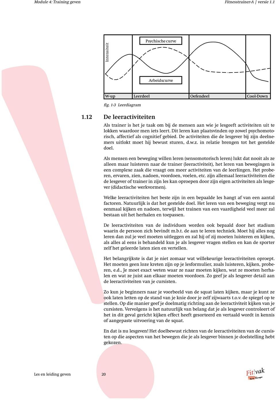 Dit leren kan plaatsvinden op zowel psychomotorisch, affectief als cognitief gebied. De activiteiten die de lesgever bij zijn deelnemers uitlokt moet hij bewust sturen, d.w.z. in relatie brengen tot het gestelde doel.