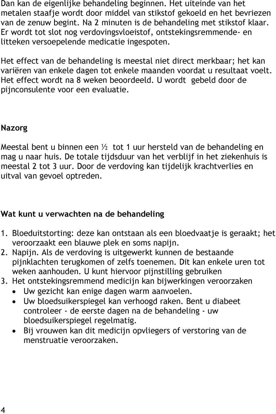 Het effect van de behandeling is meestal niet direct merkbaar; het kan variëren van enkele dagen tot enkele maanden voordat u resultaat voelt. Het effect wordt na 8 weken beoordeeld.