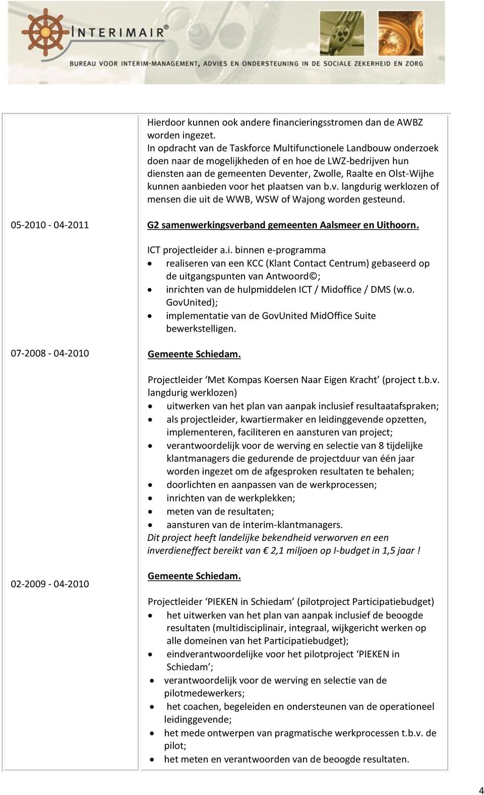 aanbieden voor het plaatsen van b.v. langdurig werklozen of mensen die uit de WWB, WSW of Wajong worden gesteund. 05-2010 - 04-2011 G2 samenwerkingsverband gemeenten Aalsmeer en Uithoorn.