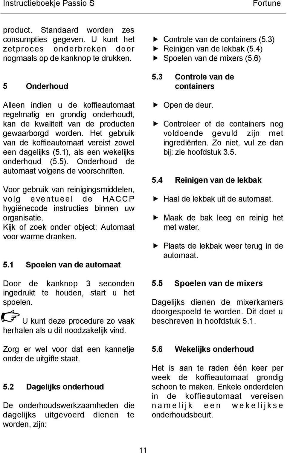 1), als een wekelijks onderhoud (5.5). Onderhoud de automaat volgens de voorschriften. Voor gebruik van reinigingsmiddelen, volg eventueel de HACCP hygiënecode instructies binnen uw organisatie.