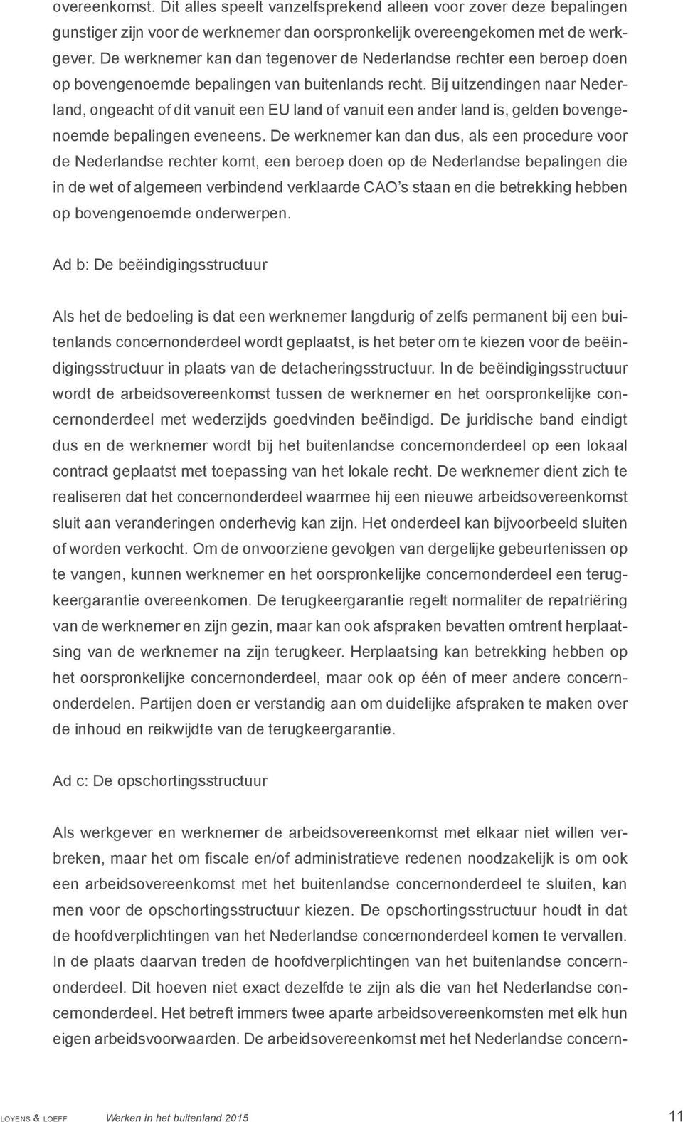 Bij uitzendingen naar Nederland, ongeacht of dit vanuit een EU land of vanuit een ander land is, gelden bovengenoemde bepalingen evens.