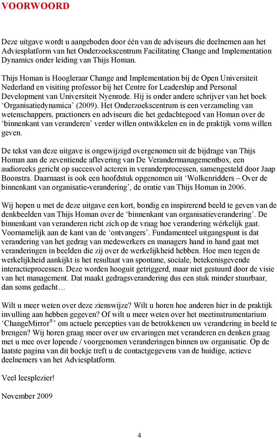 Thijs Homan is Hoogleraar Change and Implementation bij de Open Universiteit Nederland en visiting professor bij het Centre for Leadership and Personal Development van Universiteit Nyenrode.