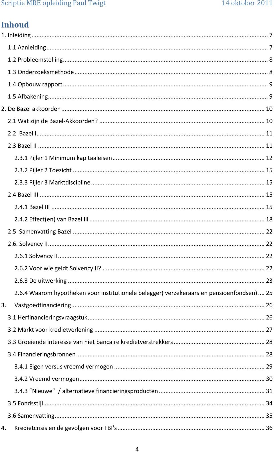 .. 15 2.4.1 Bazel III... 15 2.4.2 Effect(en) van Bazel III... 18 2.5 Samenvatting Bazel... 22 2.6. Solvency II... 22 2.6.1 Solvency II... 22 2.6.2 Voor wie geldt Solvency II?... 22 2.6.3 De uitwerking.