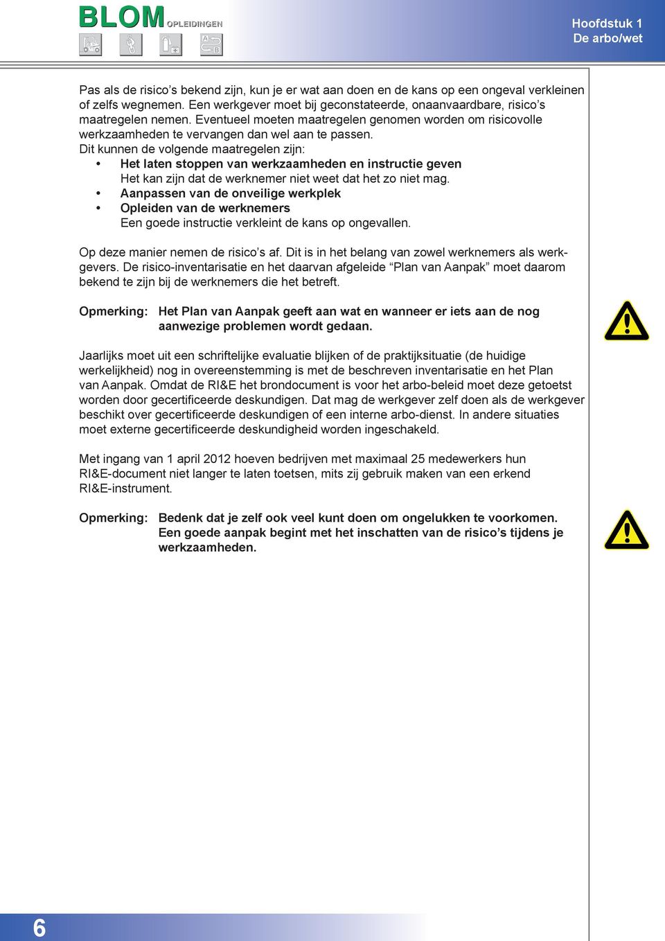 Dit kunnen de volgende maatregelen zijn: Het laten stoppen van werkzaamheden en instructie geven Het kan zijn dat de werknemer niet weet dat het zo niet mag.