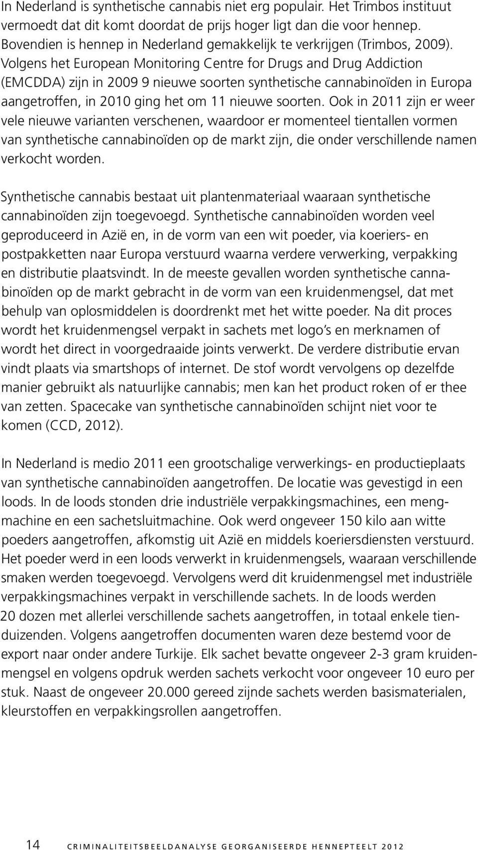 Volgens het European Monitoring Centre for Drugs and Drug Addiction (EMCDDA) zijn in 2009 9 nieuwe soorten synthetische cannabinoïden in Europa aan getroffen, in 2010 ging het om 11 nieuwe soorten.