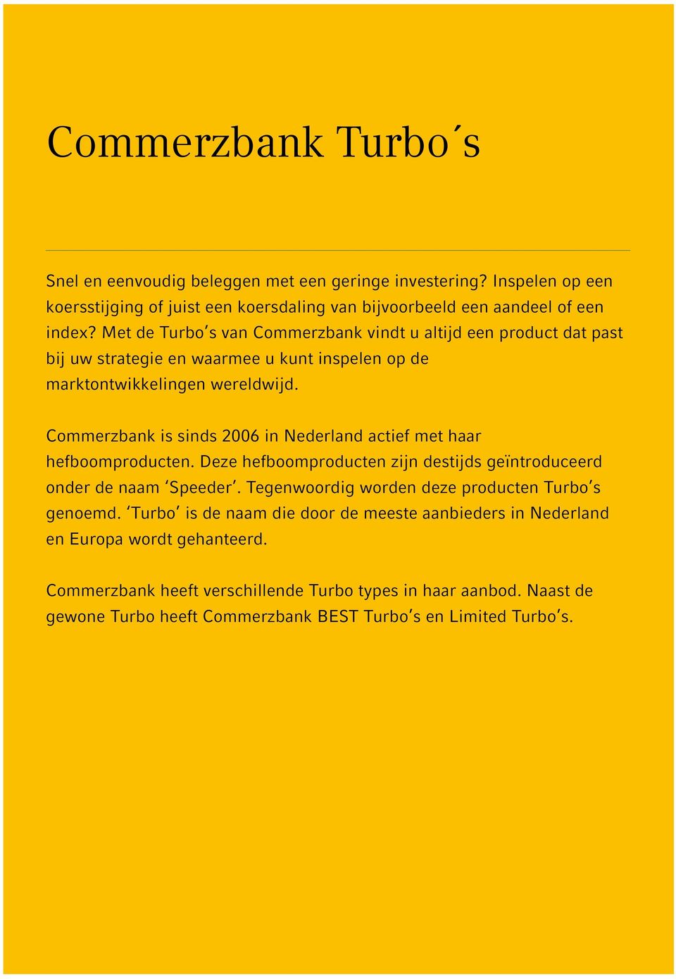 Commerzbank is sinds 2006 in Nederland actief met haar hefboomproducten. Deze hefboomproducten zijn destijds geïntroduceerd onder de naam Speeder.
