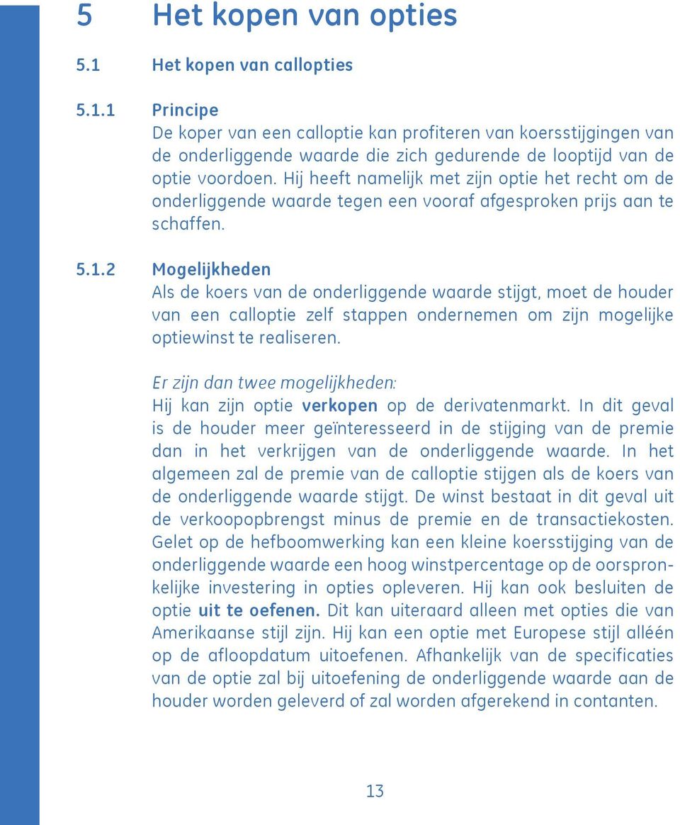 2 Mogelijkheden Als de koers van de onderliggende waarde stijgt, moet de houder van een calloptie zelf stappen ondernemen om zijn mogelijke optiewinst te realiseren.