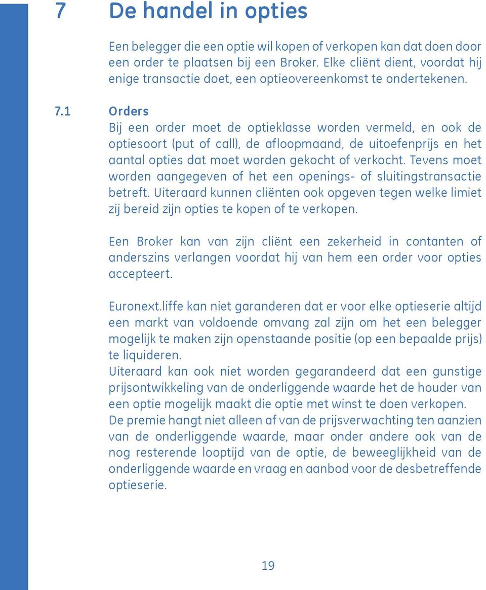 1 Orders Bij een order moet de optieklasse worden vermeld, en ook de optiesoort (put of call), de afloopmaand, de uitoefenprijs en het aantal opties dat moet worden gekocht of verkocht.