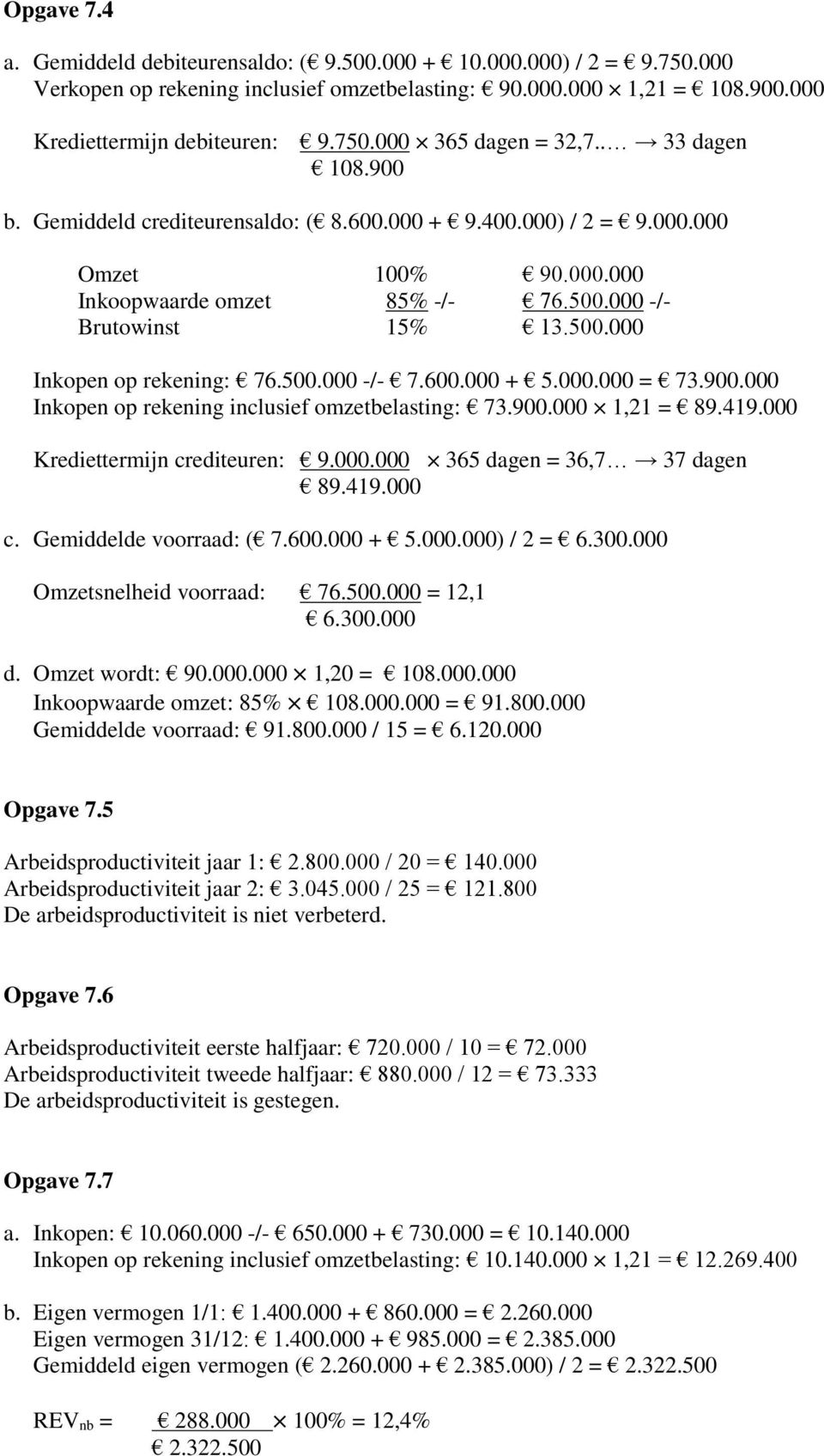 500.000 -/- 7.600.000 + 5.000.000 = 73.900.000 Inkopen op rekening inclusief omzetbelasting: 73.900.000 1,21 = 89.419.000 Krediettermijn crediteuren: 9.000.000 365 dagen = 36,7 37 dagen 89.419.000 c.