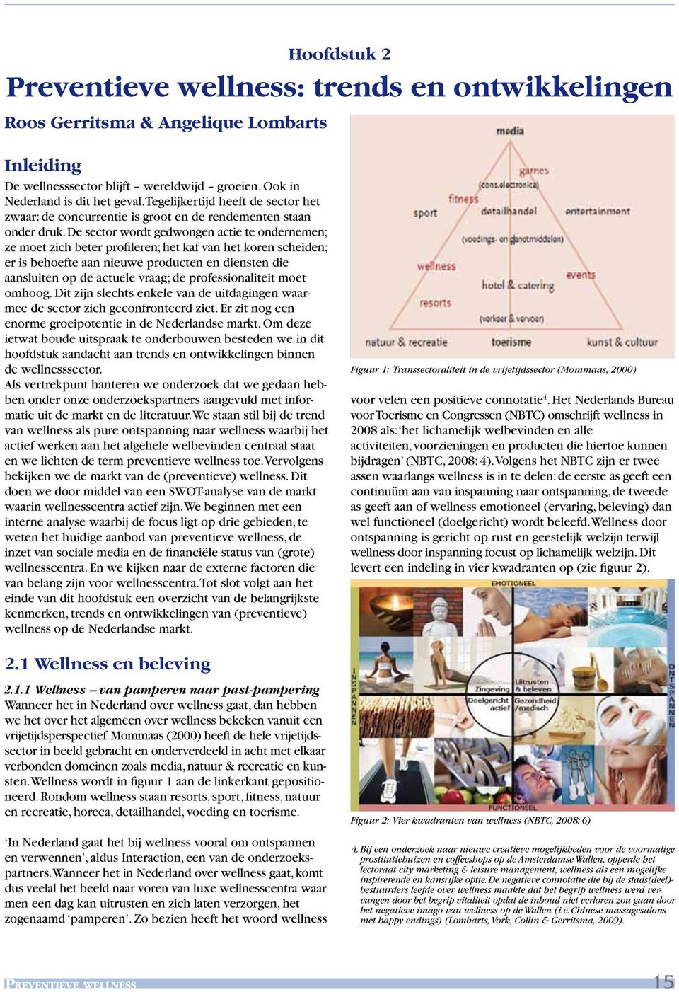 De sector wordt gedwongen actie te ondernemen; ze moet zich beter profileren; het kaf van het koren scheiden; er is behoefte aan nieuwe producten en diensten die aansluiten op de actuele vraag; de