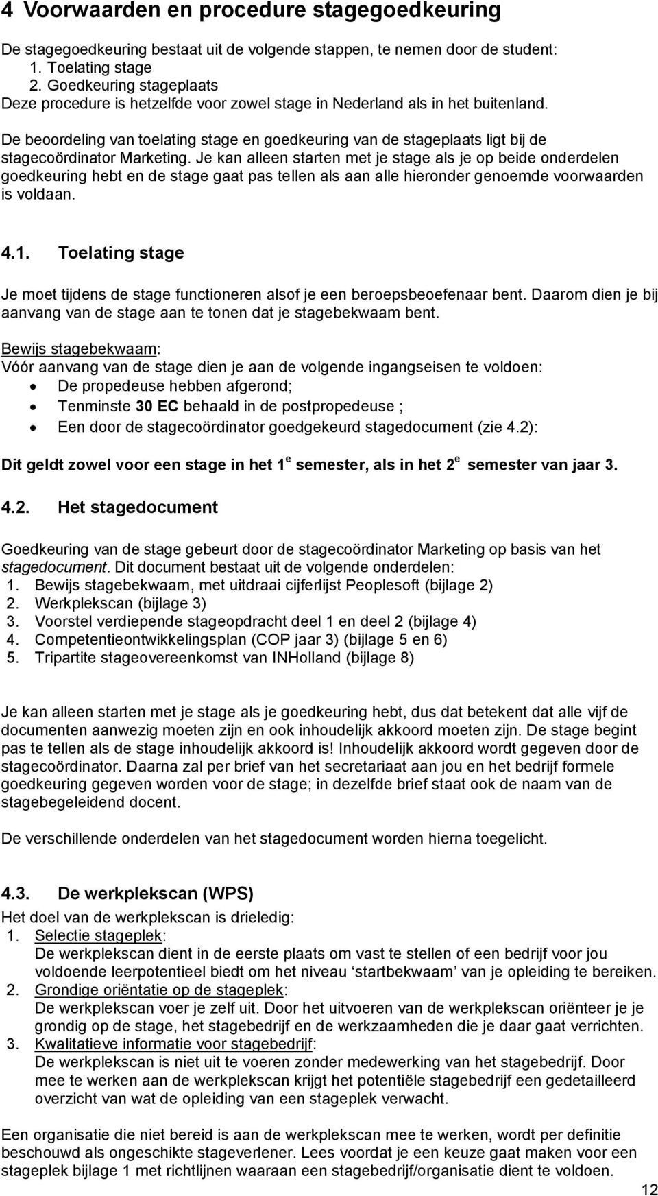 De beoordeling van toelating stage en goedkeuring van de stageplaats ligt bij de stagecoördinator Marketing.