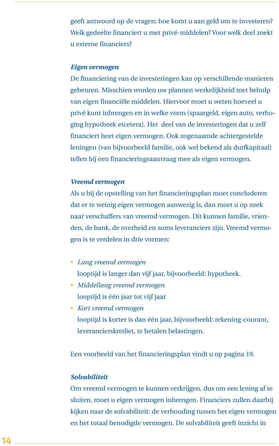 Hiervoor moet u weten hoeveel u privé kunt inbrengen en in welke vorm (spaargeld, eigen auto, verhoging hypotheek etcetera). Het deel van de investeringen dat u zelf financiert heet eigen vermogen.