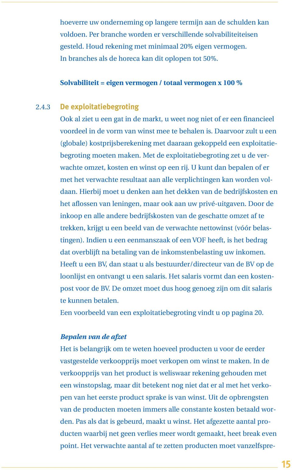 3 De exploitatiebegroting Ook al ziet u een gat in de markt, u weet nog niet of er een financieel voordeel in de vorm van winst mee te behalen is.