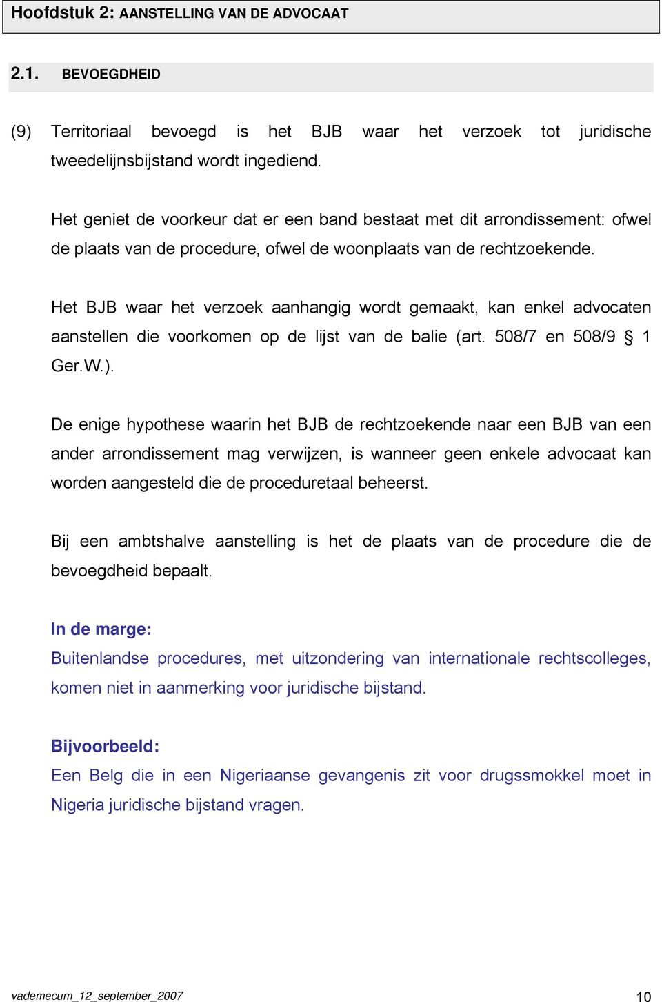 Het BJB waar het verzoek aanhangig wordt gemaakt, kan enkel advocaten aanstellen die voorkomen op de lijst van de balie (art. 508/7 en 508/9 1 Ger.W.).