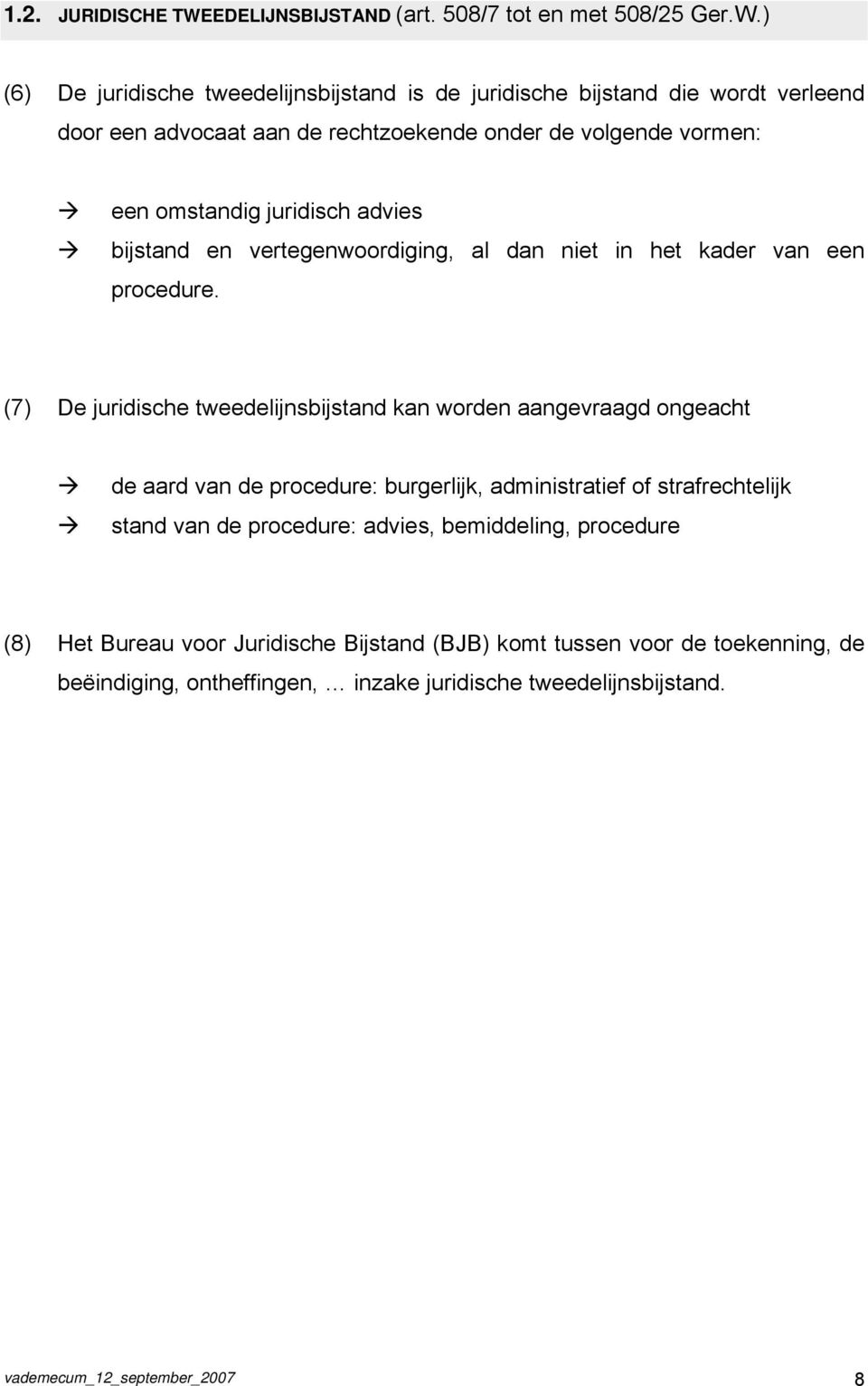 ) (6) De juridische tweedelijnsbijstand is de juridische bijstand die wordt verleend door een advocaat aan de rechtzoekende onder de volgende vormen: een omstandig juridisch