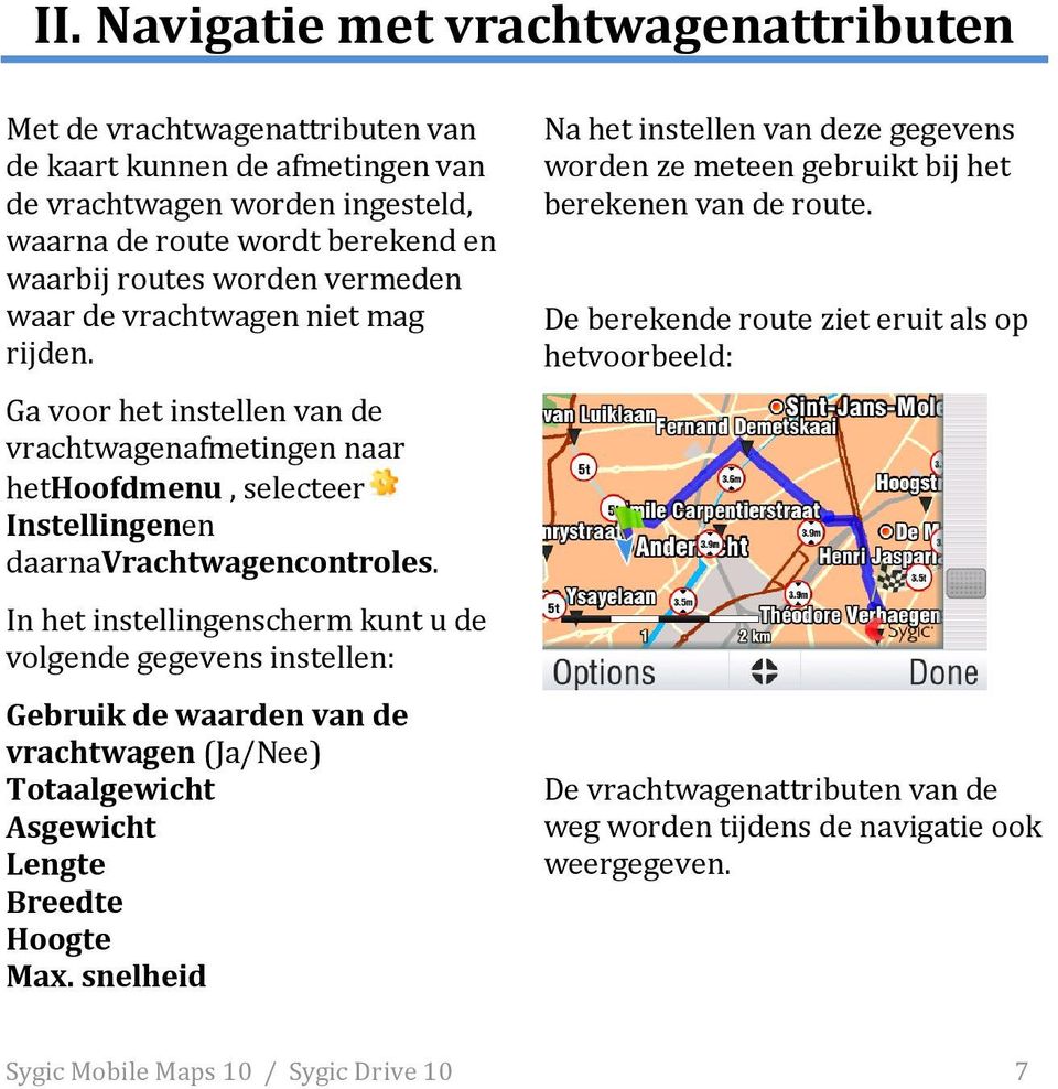 In het instellingenscherm kunt u de volgende gegevens instellen: Gebruik de waarden van de vrachtwagen (Ja/Nee) Totaalgewicht Asgewicht Lengte Breedte Hoogte Max.