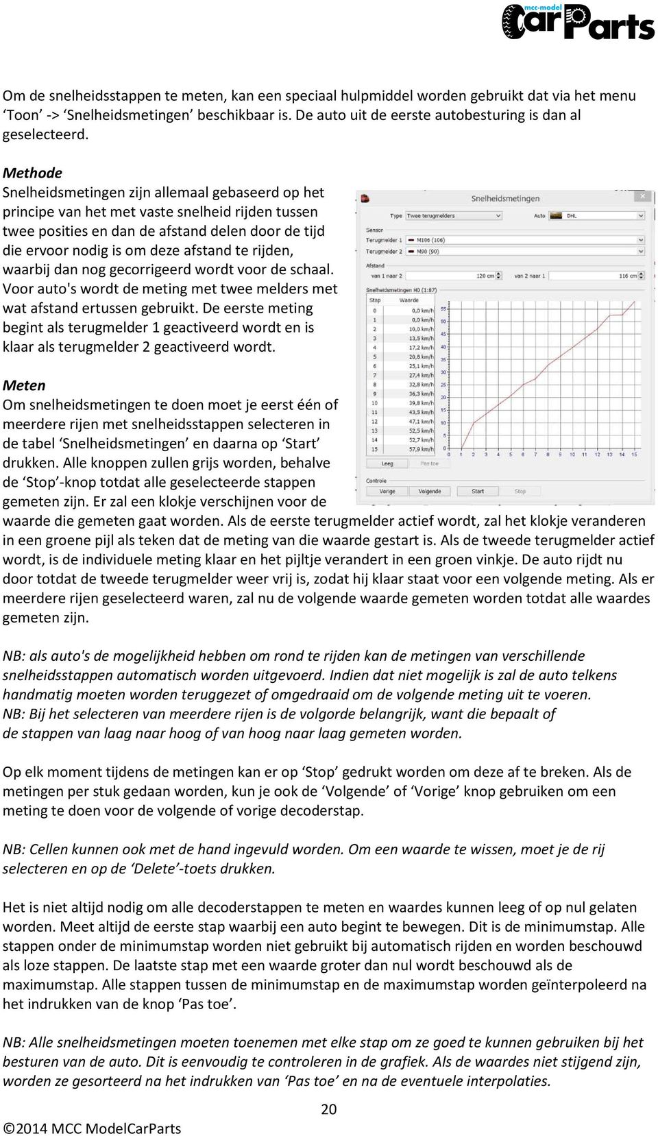 rijden, waarbij dan nog gecorrigeerd wordt voor de schaal. Voor auto's wordt de meting met twee melders met wat afstand ertussen gebruikt.