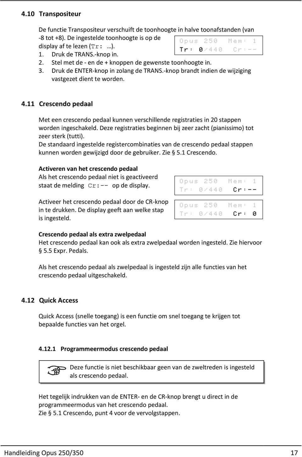 11 pedaal Met een crescendo pedaal kunnen verschillende registraties in 20 stappen worden ingeschakeld. Deze registraties beginnen bij zeer zacht (pianissimo) tot zeer sterk (tutti).