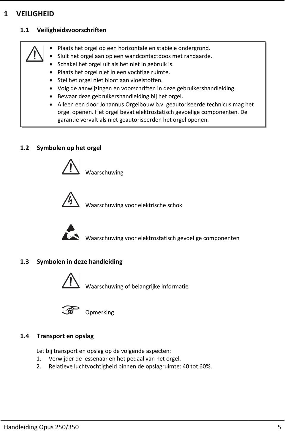 Volg de aanwijzingen en voorschriften in deze gebruikershandleiding. Bewaar deze gebruikershandleiding bij het orgel. Alleen een door Johannus Orgelbouw b.v. geautoriseerde technicus mag het orgel openen.