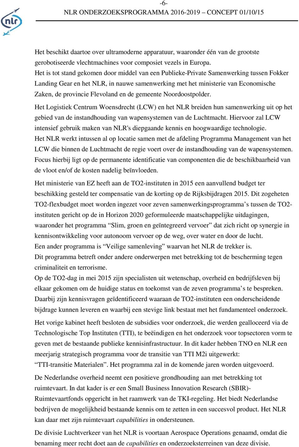 Flevoland en de gemeente Noordoostpolder. Het Logistiek Centrum Woensdrecht (LCW) en het NLR breiden hun samenwerking uit op het gebied van de instandhouding van wapensystemen van de Luchtmacht.