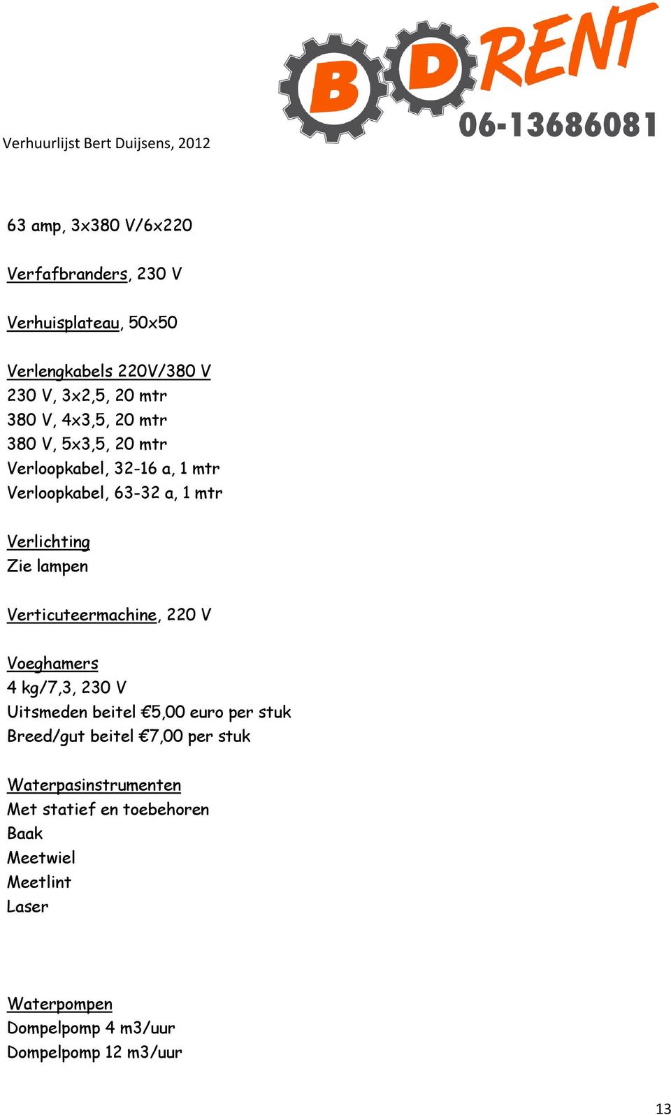 Verticuteermachine, 220 V Voeghamers 4 kg/7,3, 230 V Uitsmeden beitel 5,00 euro per stuk Breed/gut beitel 7,00 per stuk