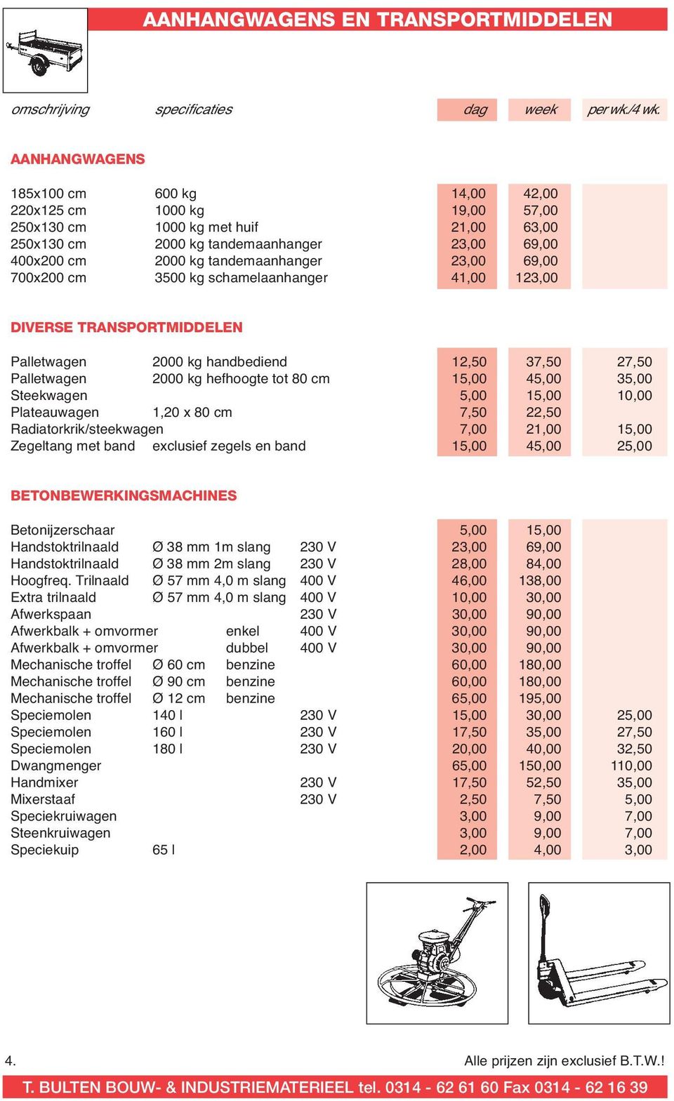 23,00 69,00 700x200 cm 3500 kg schamelaanhanger 41,00 123,00 DIVERSE TRANSPORTMIDDELEN Palletwagen 2000 kg handbediend 12,50 37,50 27,50 Palletwagen 2000 kg hefhoogte tot 80 cm 15,00 45,00 35,00