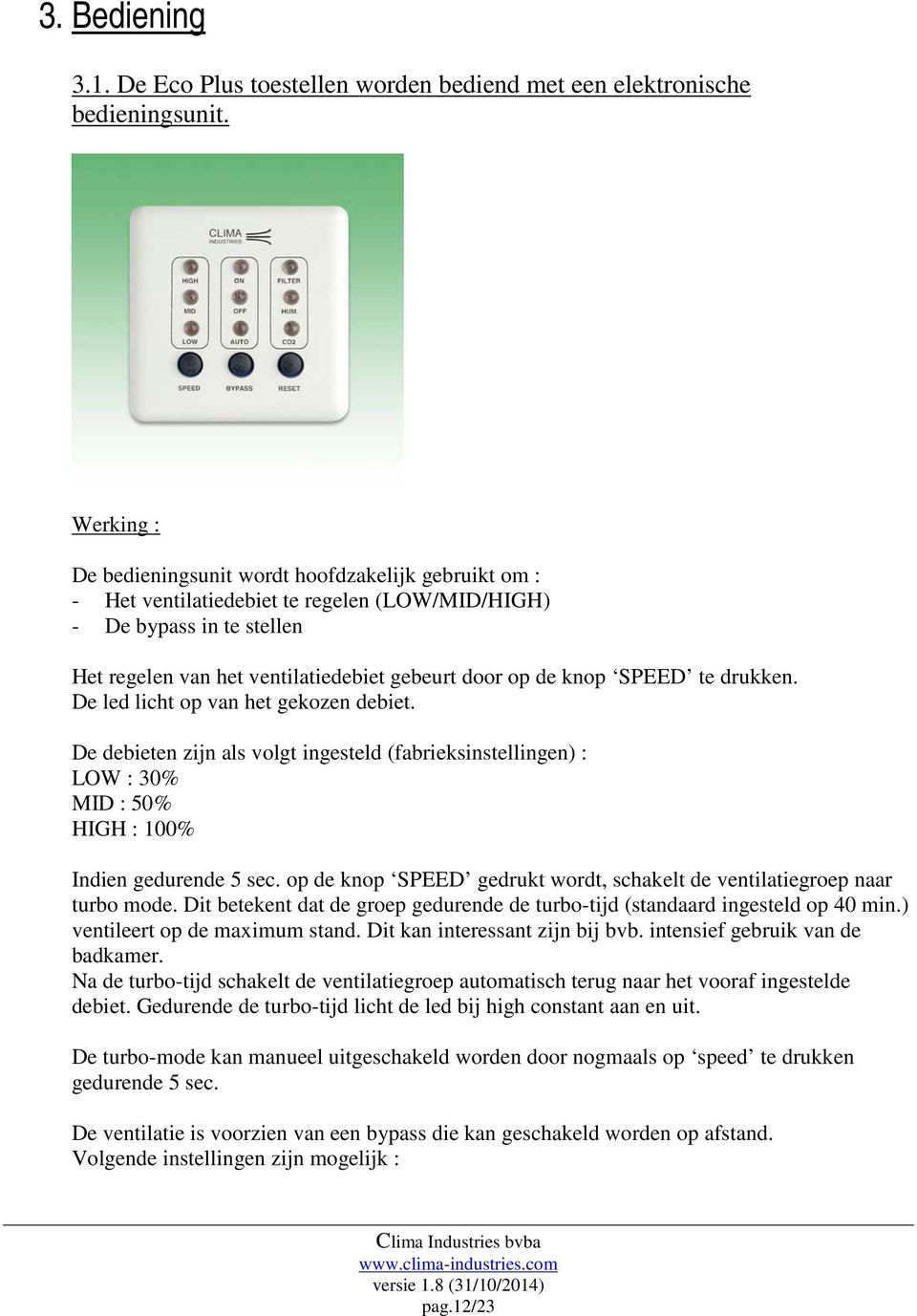 SPEED te drukken. De led licht op van het gekozen debiet. De debieten zijn als volgt ingesteld (fabrieksinstellingen) : LOW : 30% MID : 50% HIGH : 100% Indien gedurende 5 sec.