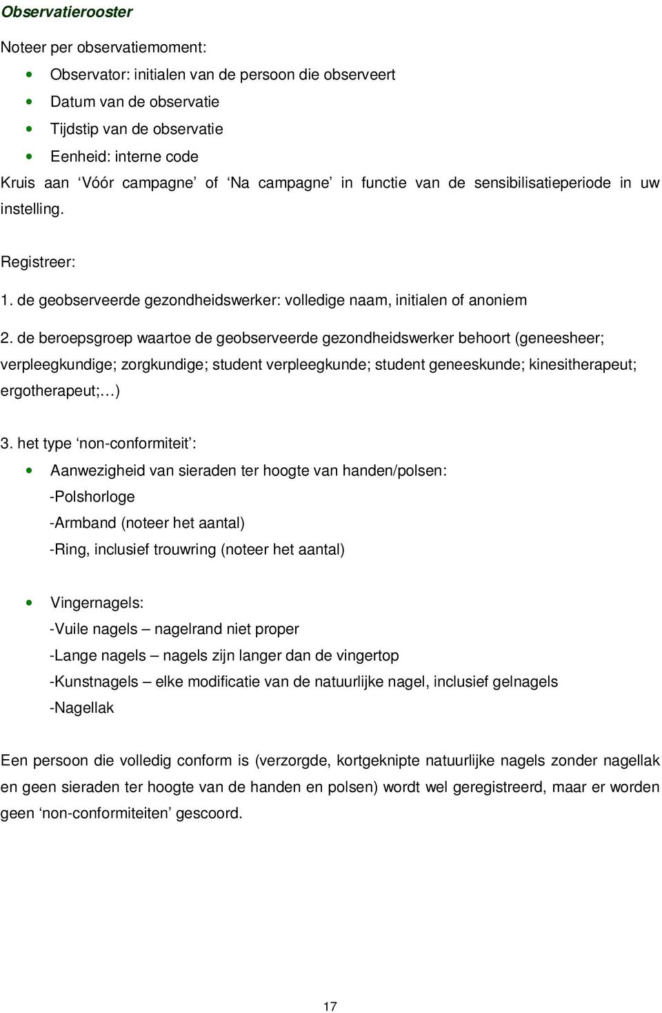 de beroepsgroep waartoe de geobserveerde gezondheidswerker behoort (geneesheer; verpleegkundige; zorgkundige; student verpleegkunde; student geneeskunde; kinesitherapeut; ergotherapeut; ) 3.