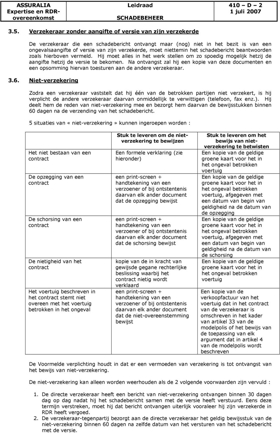 niettemin het schadebericht beantwoorden zoals hierboven vermeld. Hij moet alles in het werk stellen om zo spoedig mogelijk hetzij de aangifte hetzij de versie te bekomen.