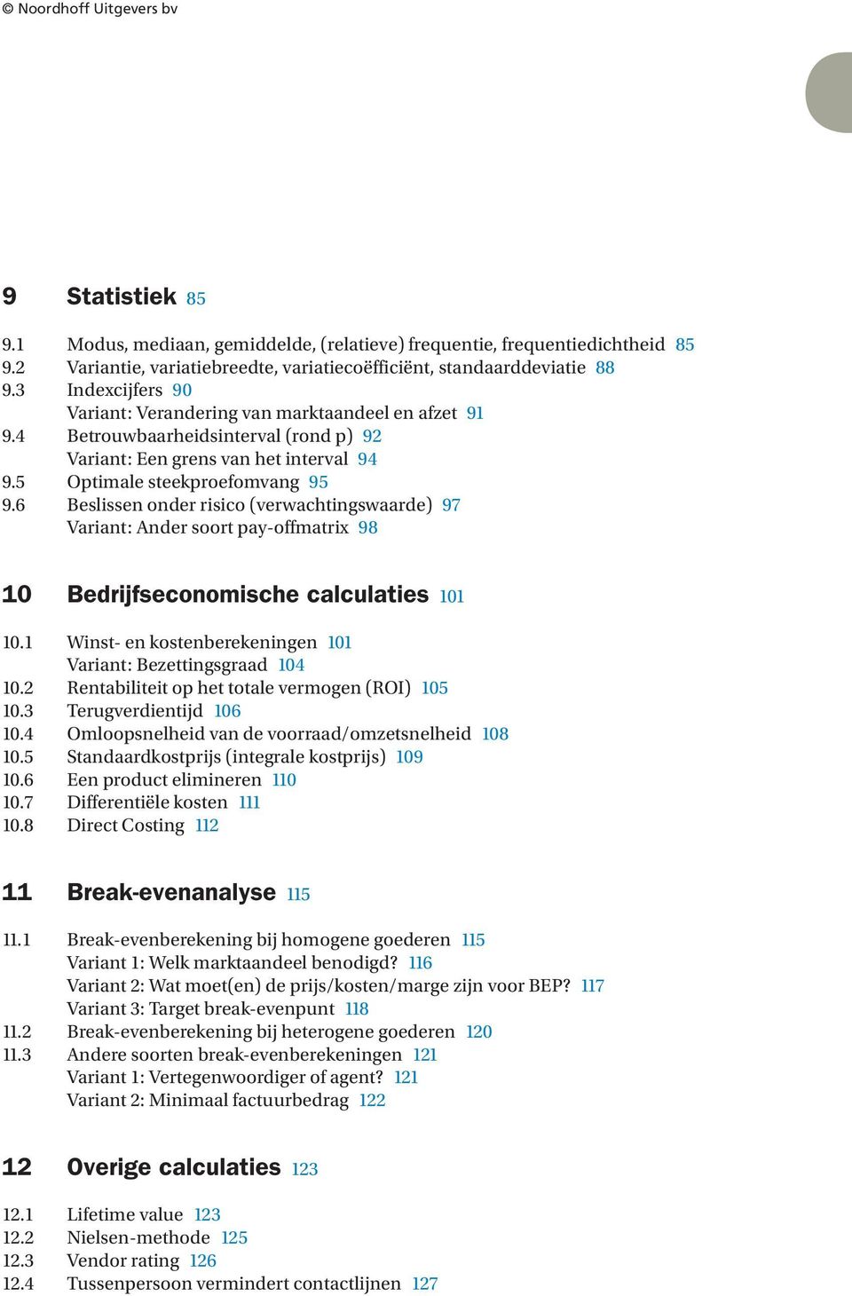 6 Beslissen onder risico (verwachtingswaarde) 97 Variant: Ander soort pay-offmatrix 98 10 Bedrijfseconomische calculaties 101 10.1 Winst- en kostenberekeningen 101 Variant: Bezettingsgraad 104 10.