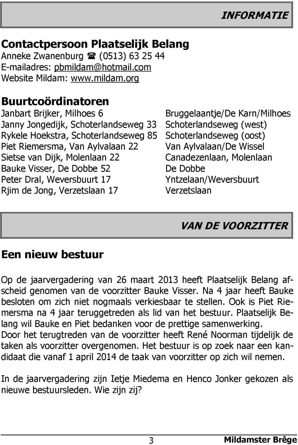 org Buurtcoördinatoren Janbart Brijker, Milhoes 6 Bruggelaantje/De Karn/Milhoes Janny Jongedijk, Schoterlandseweg 33 Schoterlandseweg (west) Rykele Hoekstra, Schoterlandseweg 85 Schoterlandseweg