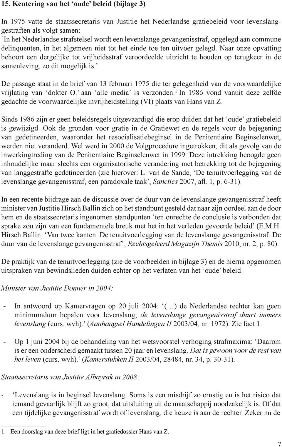 Naar onze opvatting behoort een dergelijke tot vrijheidsstraf veroordeelde uitzicht te houden op terugkeer in de samenleving, zo dit mogelijk is.