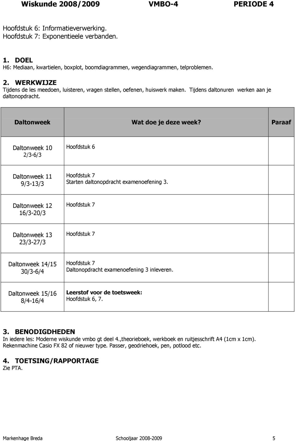 Tijdens daltonuren werken aan je daltonopdracht. Hoofdstuk 6 9/3-13/3 Hoofdstuk 7 Starten daltonopdracht examenoefening 3.