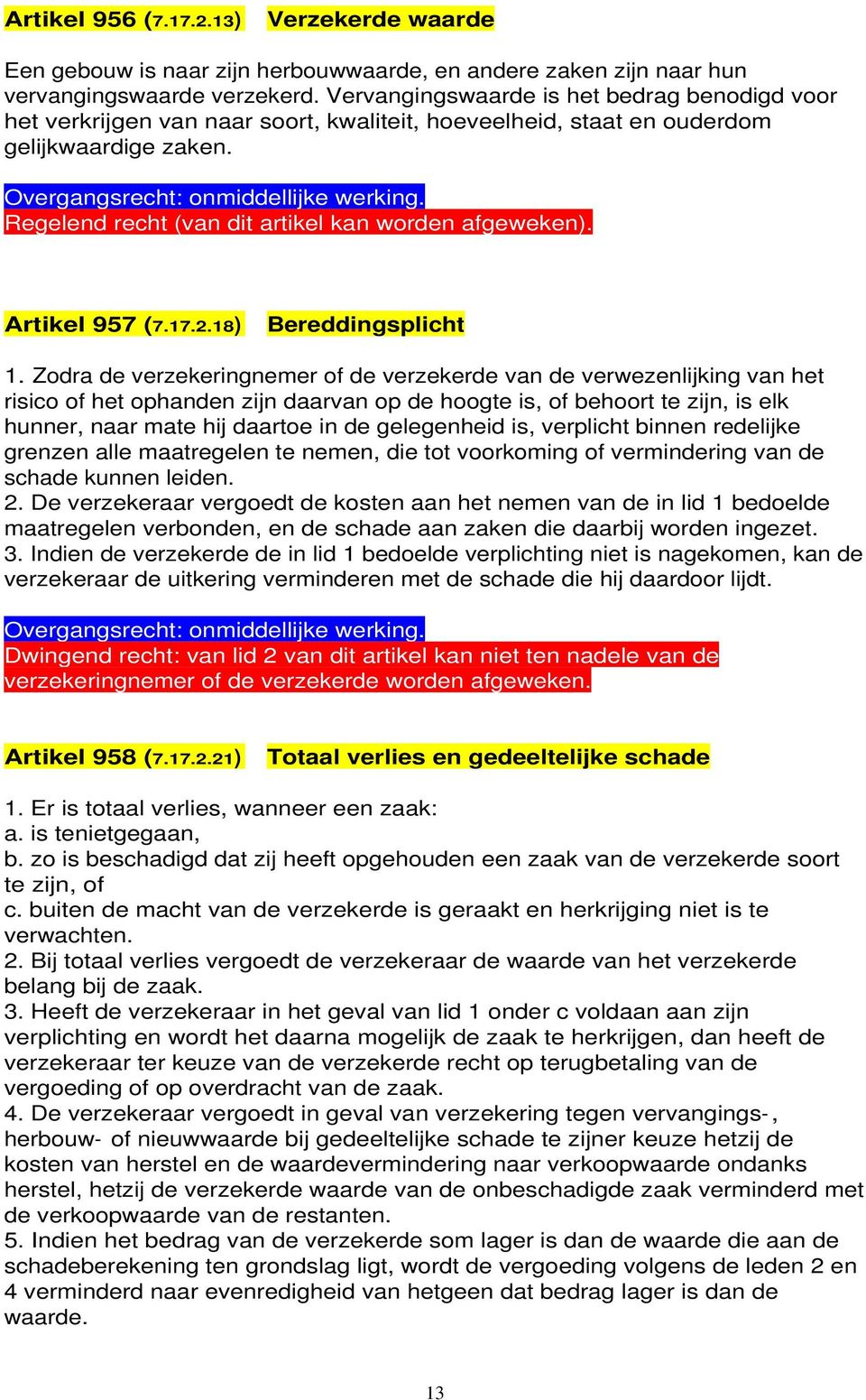 Zodra de verzekeringnemer of de verzekerde van de verwezenlijking van het risico of het ophanden zijn daarvan op de hoogte is, of behoort te zijn, is elk hunner, naar mate hij daartoe in de