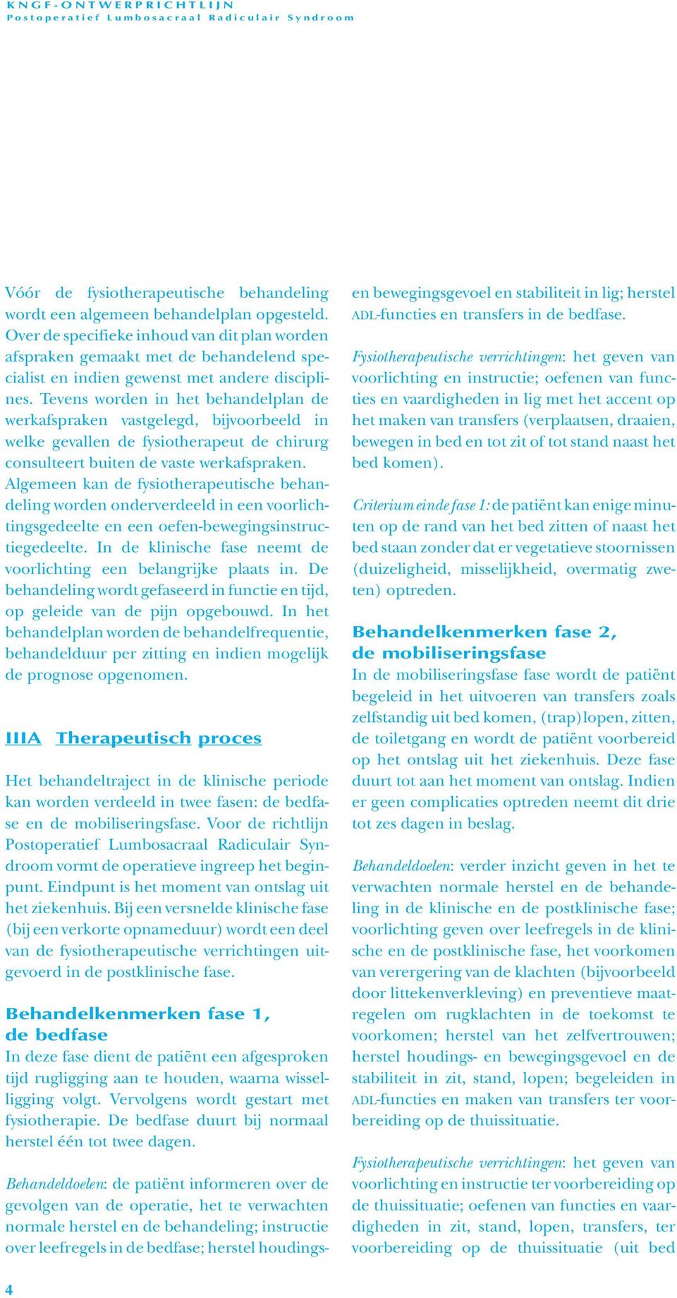 Tevens worden in het behandelplan de werkafspraken vastgelegd, bijvoorbeeld in welke gevallen de fysiotherapeut de chirurg consulteert buiten de vaste werkafspraken.